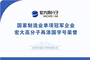喜報|制造業(yè)單項冠軍企業(yè)：宏大高分子再添國字號榮譽(yù)！